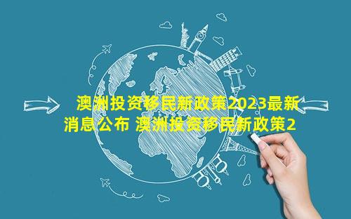 澳洲投资移民新政策2023最新消息公布 澳洲投资移民新政策2023多少钱